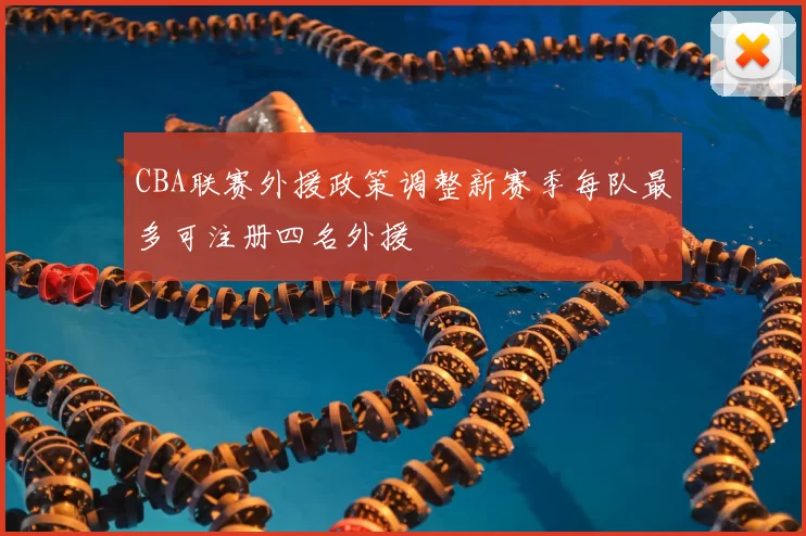 CBA联赛外援政策调整新赛季每队最多可注册四名外援