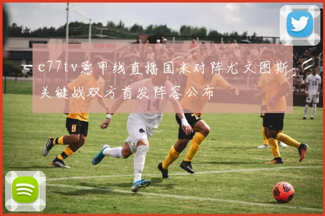 c77tv意甲线直播国米对阵尤文图斯关键战双方首发阵容公布