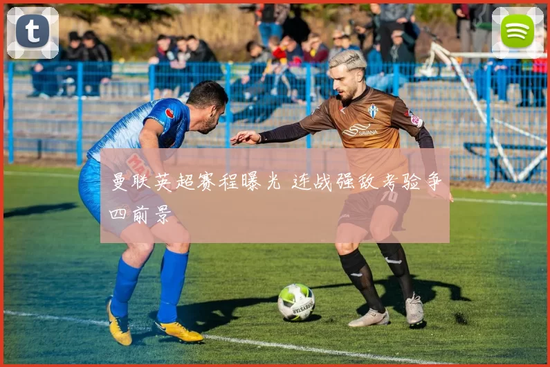 曼联英超赛程曝光 连战强敌考验争四前景