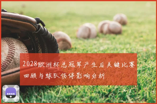 2028欧洲杯总冠军产生后关键比赛回顾与球队伤停影响分析