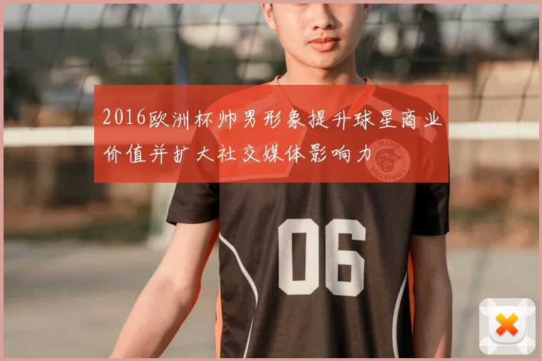 2016欧洲杯帅男形象提升球星商业价值并扩大社交媒体影响力