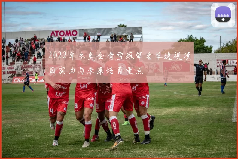 2022年冬奥会滑雪冠军名单透视项目实力与未来培育重点