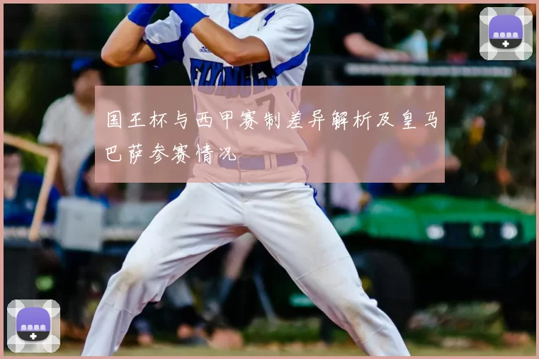 国王杯与西甲赛制差异解析及皇马巴萨参赛情况