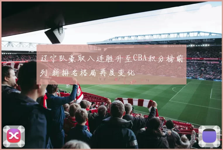 辽宁队豪取八连胜升至CBA积分榜前列 新排名格局再度变化