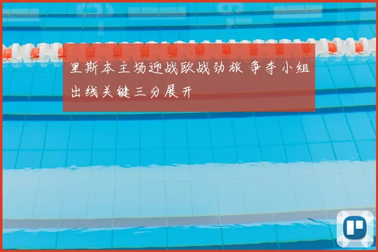 里斯本主场迎战欧战劲旅 争夺小组出线关键三分展开