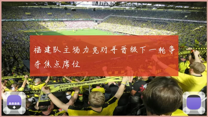 福建队主场力克对手晋级下一轮争夺焦点席位
