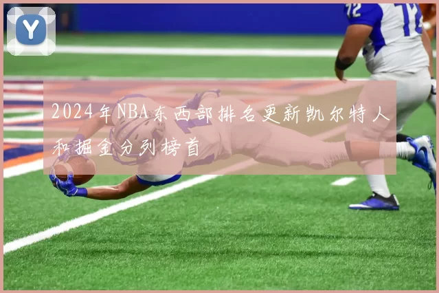 2024年NBA东西部排名更新凯尔特人和掘金分列榜首