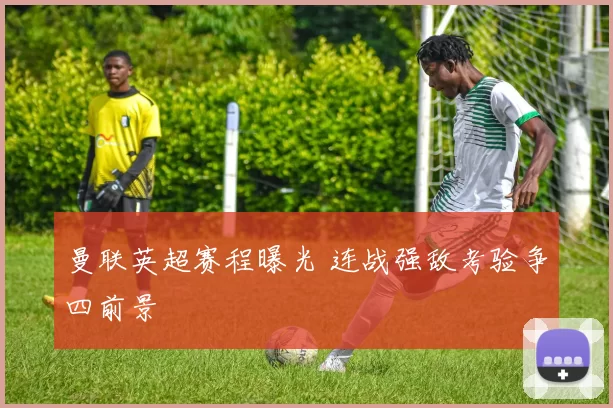 曼联英超赛程曝光 连战强敌考验争四前景