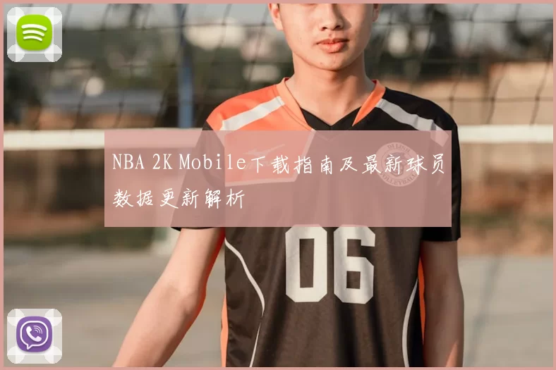 NBA 2K Mobile下载指南及最新球员数据更新解析