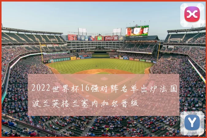 2022世界杯16强对阵名单出炉法国波兰英格兰塞内加尔晋级