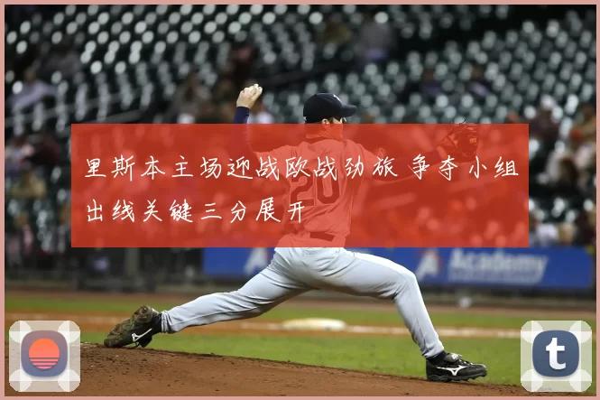 里斯本主场迎战欧战劲旅 争夺小组出线关键三分展开