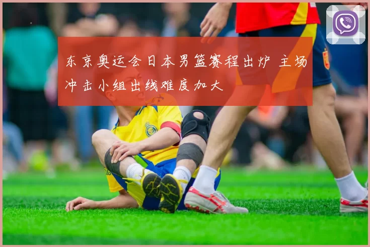 东京奥运会日本男篮赛程出炉 主场冲击小组出线难度加大