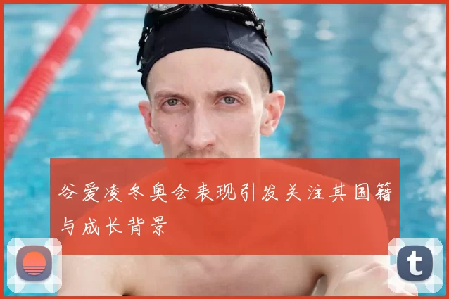 谷爱凌冬奥会表现引发关注其国籍与成长背景