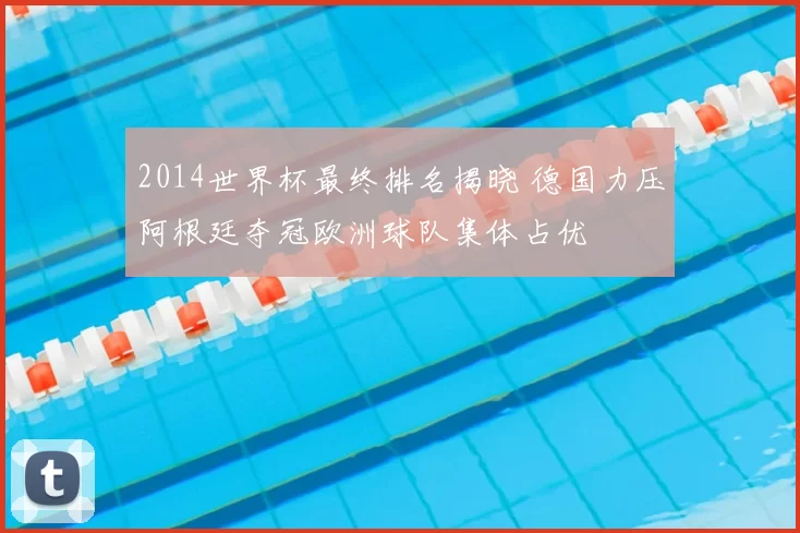 2014世界杯最终排名揭晓 德国力压阿根廷夺冠欧洲球队集体占优