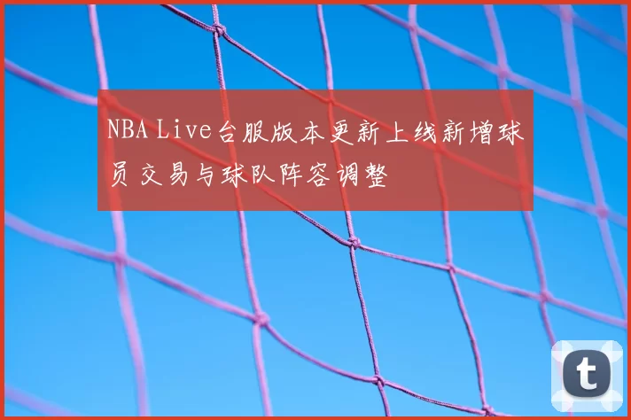 NBA Live台服版本更新上线新增球员交易与球队阵容调整