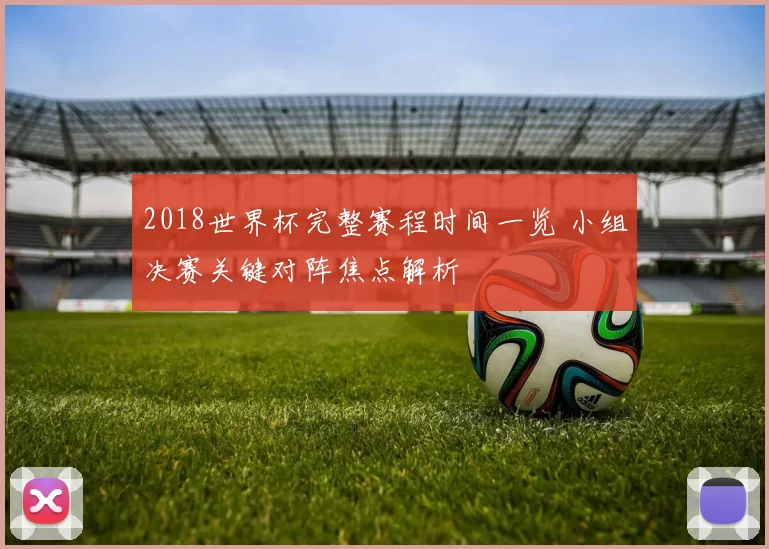 2018世界杯完整赛程时间一览 小组决赛关键对阵焦点解析
