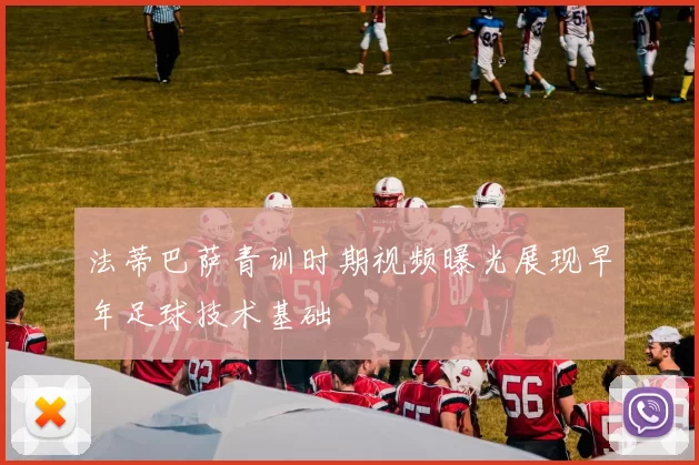 法蒂巴萨青训时期视频曝光展现早年足球技术基础