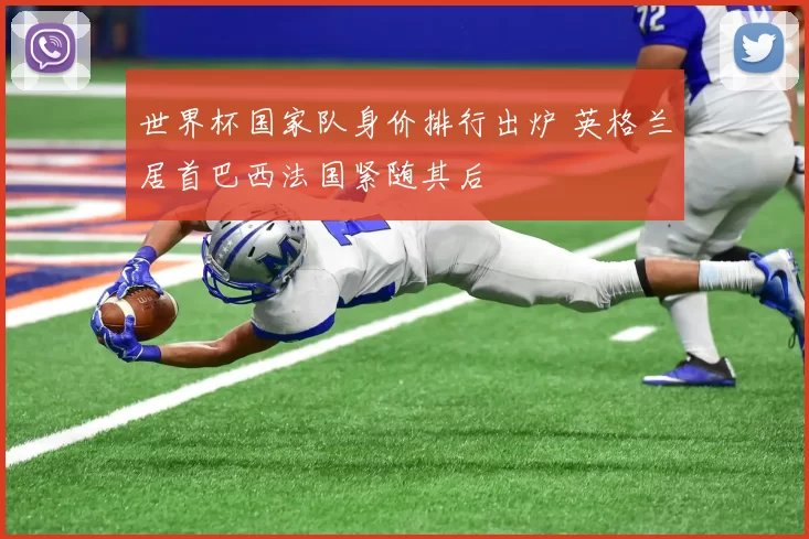 世界杯国家队身价排行出炉 英格兰居首巴西法国紧随其后