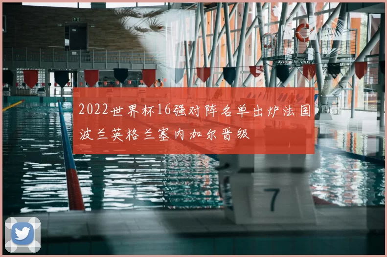 2022世界杯16强对阵名单出炉法国波兰英格兰塞内加尔晋级