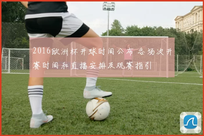 2016欧洲杯开球时间公布 各场次开赛时间和直播安排及观赛指引