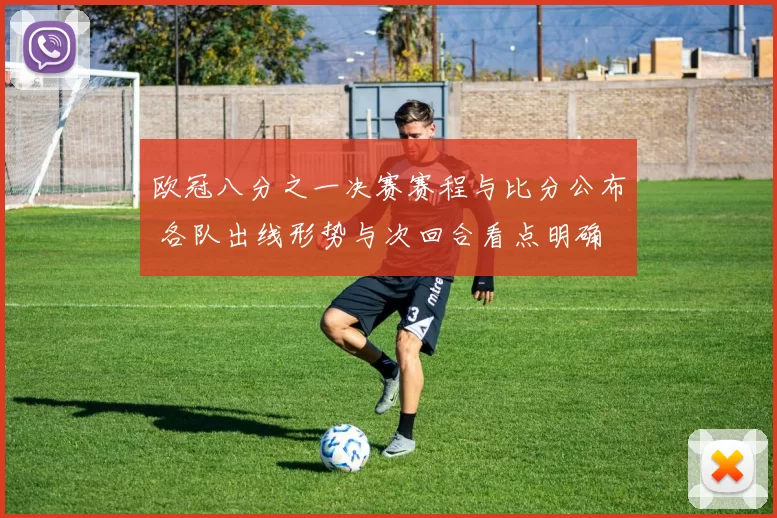 欧冠八分之一决赛赛程与比分公布 各队出线形势与次回合看点明确