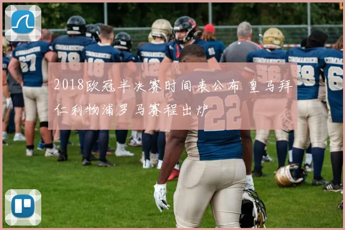 2018欧冠半决赛时间表公布 皇马拜仁利物浦罗马赛程出炉