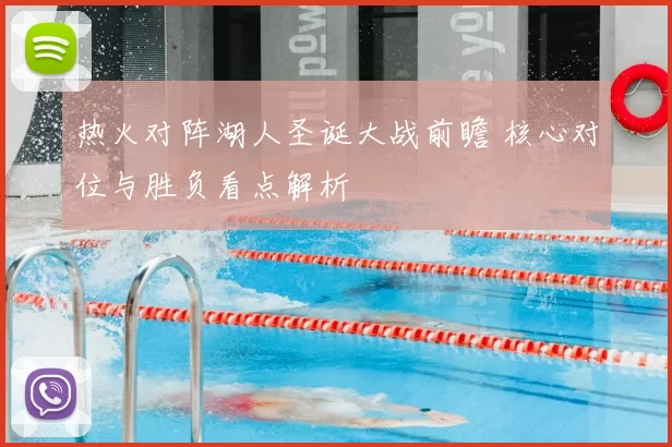 热火对阵湖人圣诞大战前瞻 核心对位与胜负看点解析