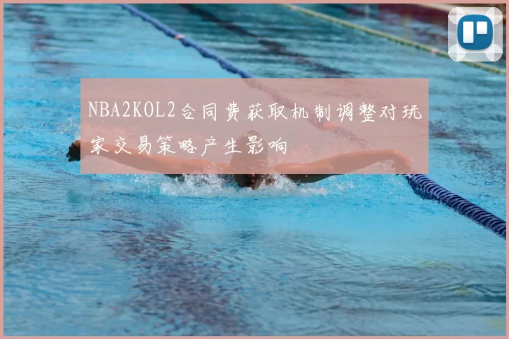 NBA2KOL2合同费获取机制调整对玩家交易策略产生影响