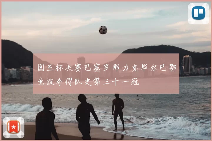 国王杯决赛巴塞罗那力克毕尔巴鄂竞技夺得队史第三十一冠