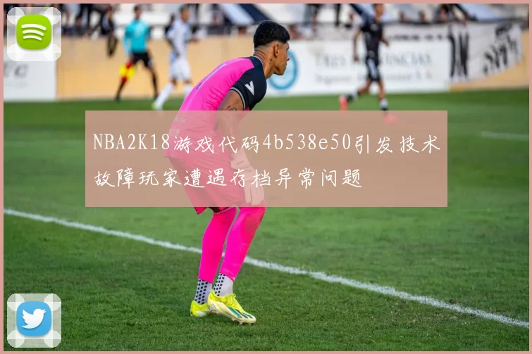 NBA2K18游戏代码4b538e50引发技术故障玩家遭遇存档异常问题