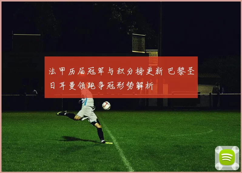法甲历届冠军与积分榜更新 巴黎圣日耳曼领跑争冠形势解析