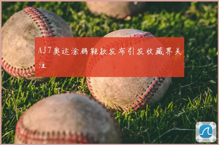 AJ7奥运涂鸦鞋款发布引发收藏界关注