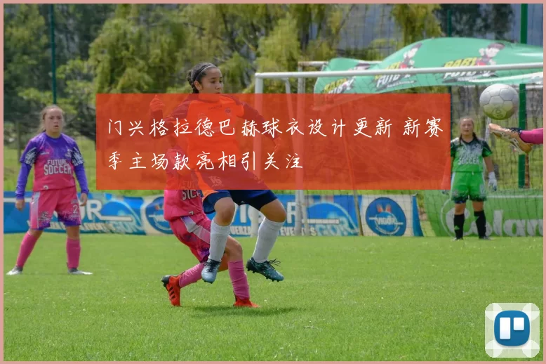 门兴格拉德巴赫球衣设计更新 新赛季主场款亮相引关注