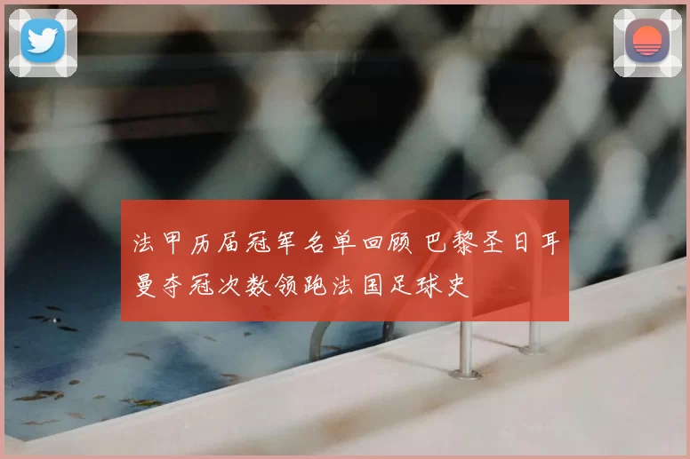 法甲历届冠军名单回顾 巴黎圣日耳曼夺冠次数领跑法国足球史