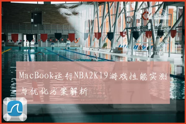 MacBook运行NBA2K19游戏性能实测与优化方案解析