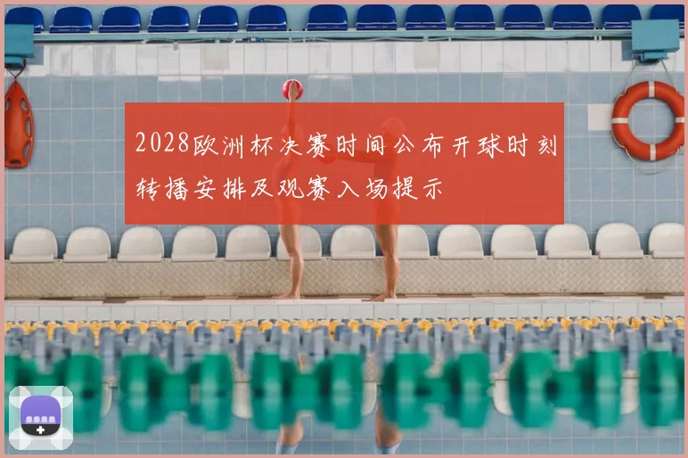 2028欧洲杯决赛时间公布开球时刻转播安排及观赛入场提示