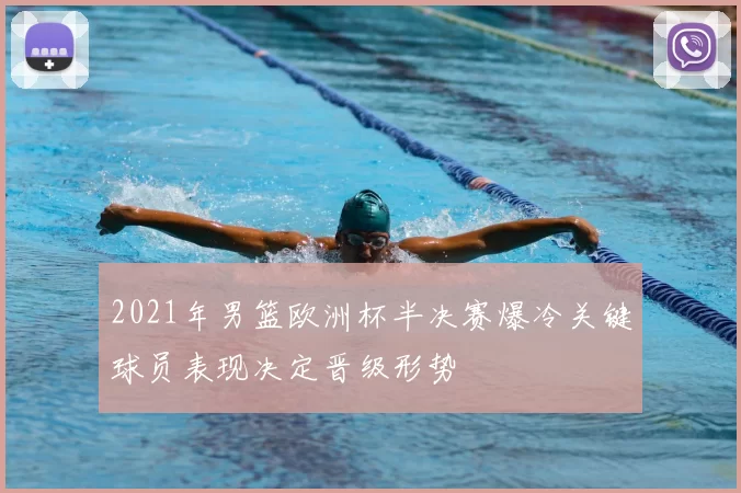 2021年男篮欧洲杯半决赛爆冷关键球员表现决定晋级形势