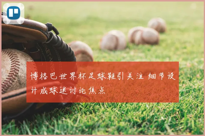 博格巴世界杯足球鞋引关注 细节设计成球迷讨论焦点