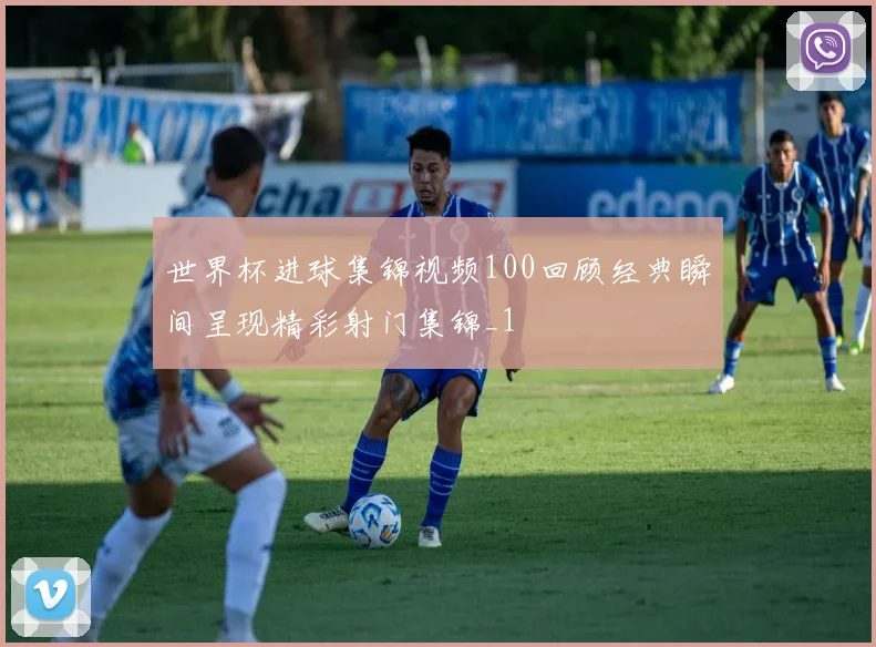 世界杯进球集锦视频100回顾经典瞬间呈现精彩射门集锦_1