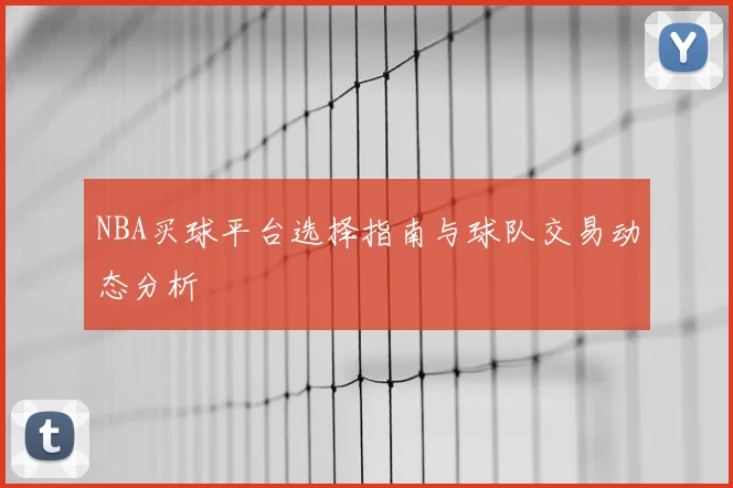 NBA买球平台选择指南与球队交易动态分析