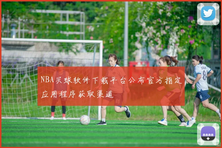NBA买球软件下载平台公布官方指定应用程序获取渠道
