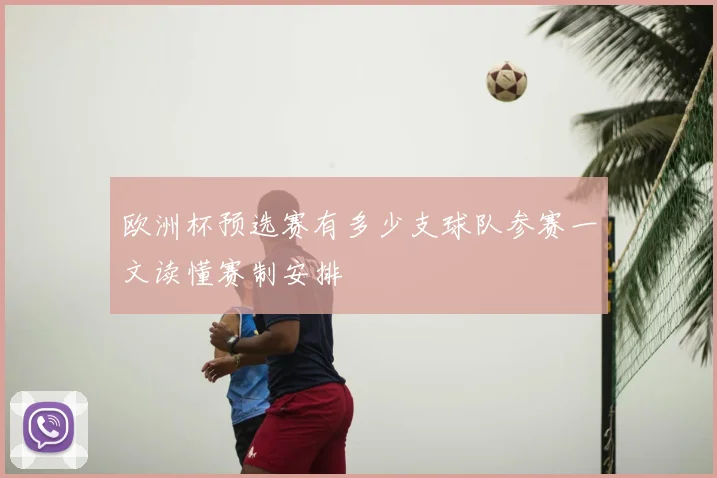 欧洲杯预选赛有多少支球队参赛一文读懂赛制安排