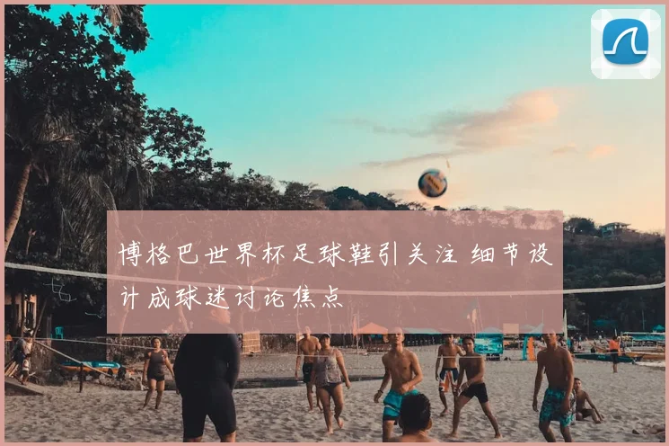 博格巴世界杯足球鞋引关注 细节设计成球迷讨论焦点