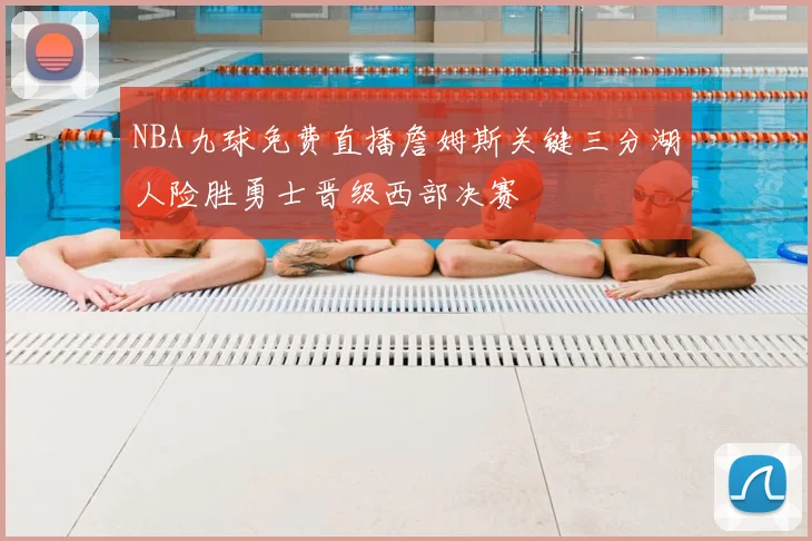 NBA九球免费直播詹姆斯关键三分湖人险胜勇士晋级西部决赛