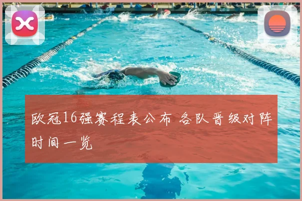 欧冠16强赛程表公布 各队晋级对阵时间一览